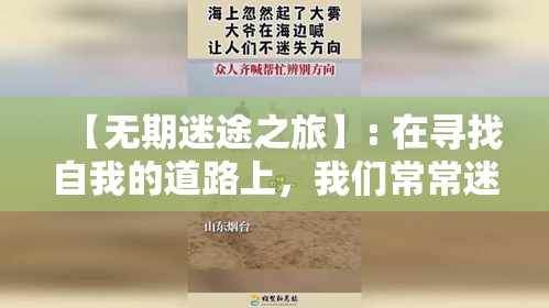 【无期迷途之旅】: 在寻找自我的道路上，我们常常迷失方向，无法预见未来的终点——未来何去何从？